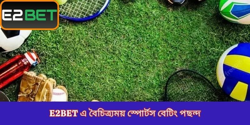 E2Bet এ বৈচিত্র্যময় স্পোর্টস বেটিং পছন্দ