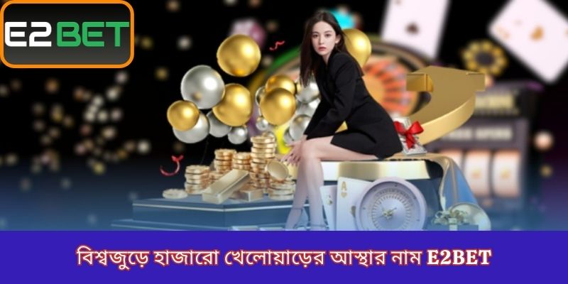 বিশ্বজুড়ে হাজারো খেলোয়াড়ের আস্থার নাম E2Bet