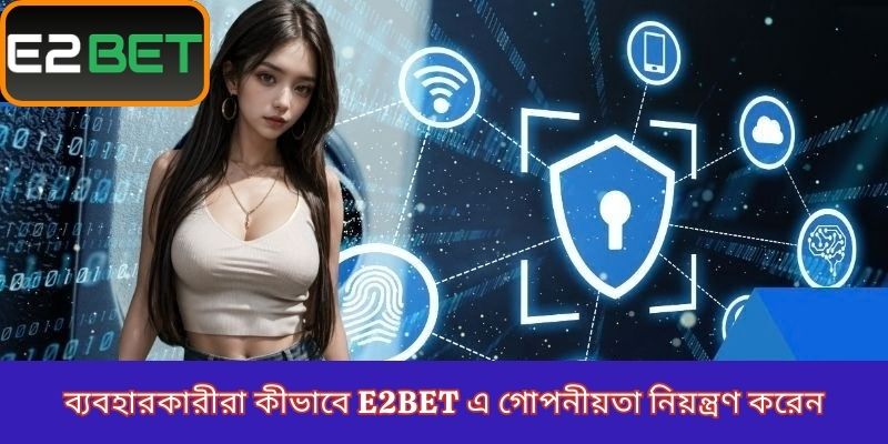 ব্যবহারকারীরা কীভাবে E2Bet এ গোপনীয়তা নিয়ন্ত্রণ করেন