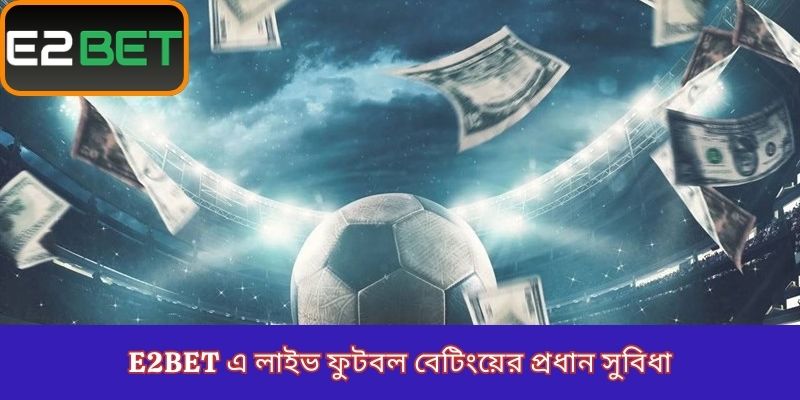 E2Bet এ লাইভ ফুটবল বেটিংয়ের প্রধান সুবিধা