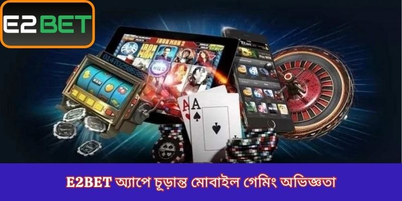 E2Bet অ্যাপে চূড়ান্ত মোবাইল গেমিং অভিজ্ঞতা